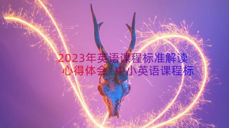 2023年英语课程标准解读心得体会 中小英语课程标准心得体会(大全16篇)