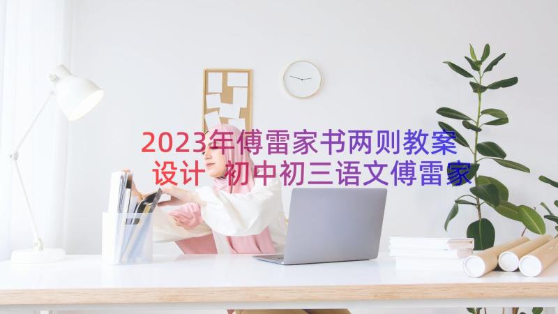 2023年傅雷家书两则教案设计 初中初三语文傅雷家书两则教案(优秀8篇)