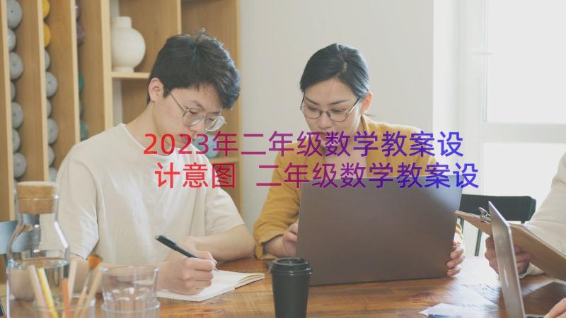 2023年二年级数学教案设计意图 二年级数学教案设计(优质18篇)