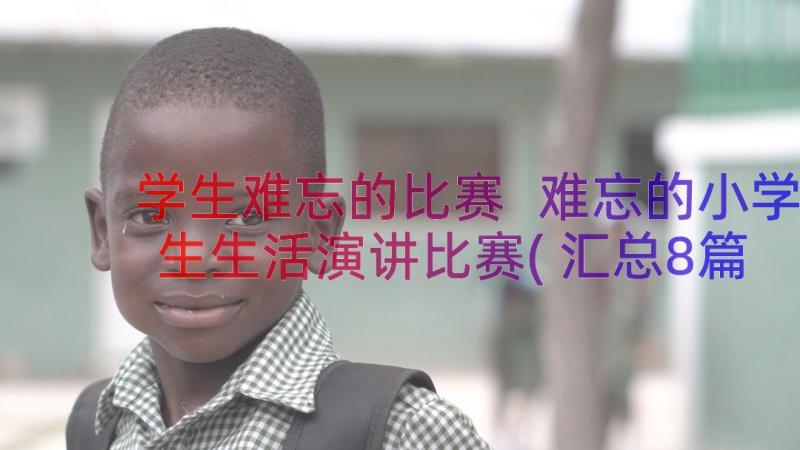 学生难忘的比赛 难忘的小学生生活演讲比赛(汇总8篇)