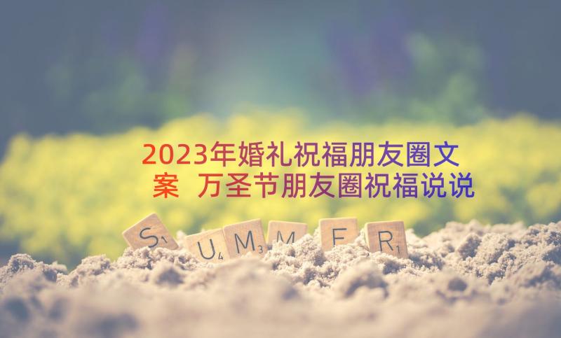 2023年婚礼祝福朋友圈文案 万圣节朋友圈祝福说说文案(优质8篇)