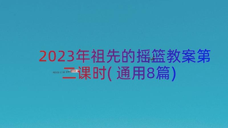 2023年祖先的摇篮教案第二课时(通用8篇)