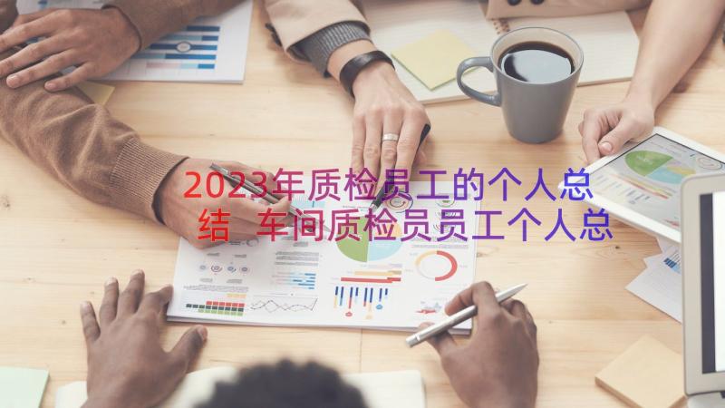 2023年质检员工的个人总结 车间质检员员工个人总结(实用8篇)