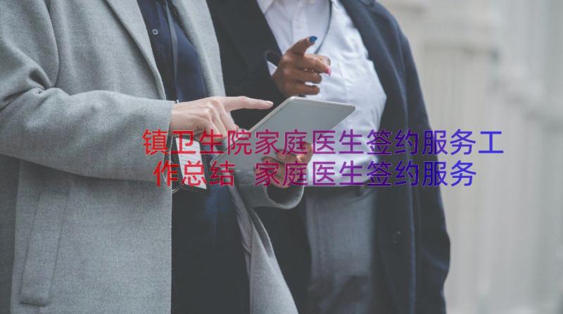 镇卫生院家庭医生签约服务工作总结 家庭医生签约服务工作总结(精选8篇)