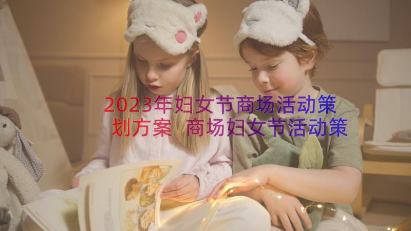 2023年妇女节商场活动策划方案 商场妇女节活动策划方案(大全8篇)