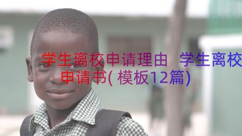 学生离校申请理由 学生离校申请书(模板12篇)