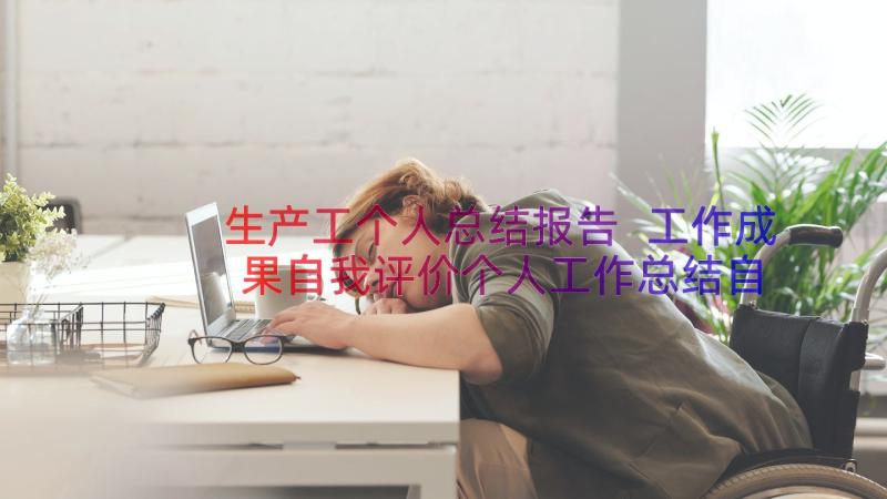 生产工个人总结报告 工作成果自我评价个人工作总结自我评价(实用8篇)