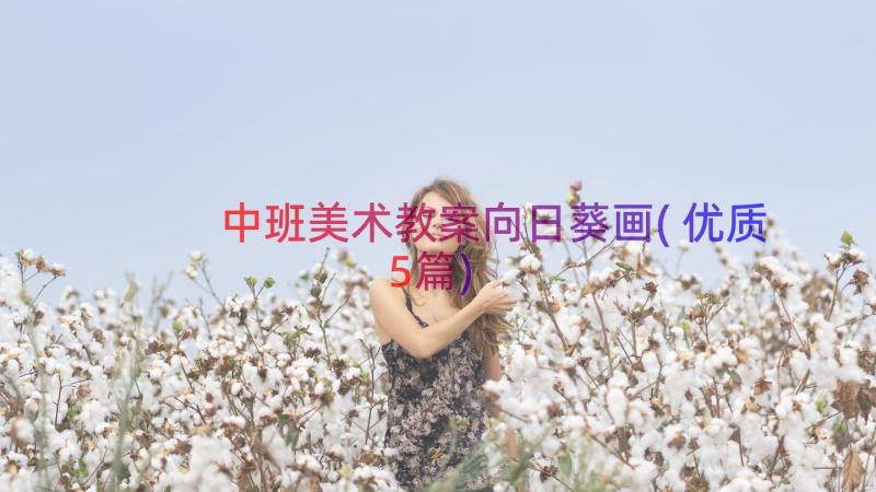 中班美术教案向日葵画(优质5篇)