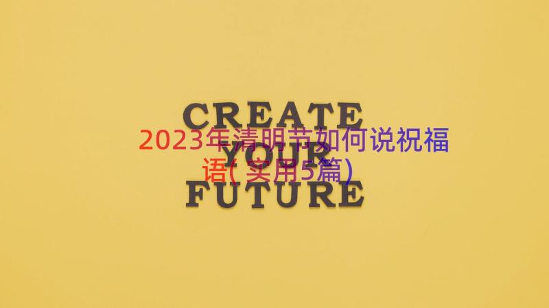 2023年清明节如何说祝福语(实用5篇)