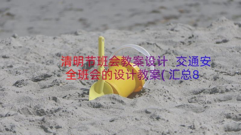 清明节班会教案设计 交通安全班会的设计教案(汇总8篇)