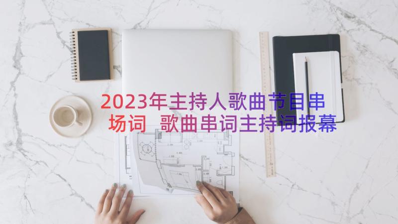 2023年主持人歌曲节目串场词 歌曲串词主持词报幕词(汇总8篇)