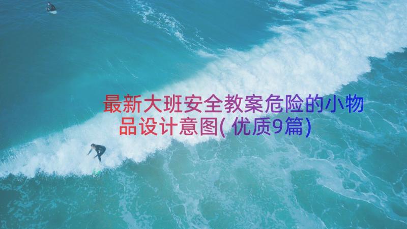 最新大班安全教案危险的小物品设计意图(优质9篇)