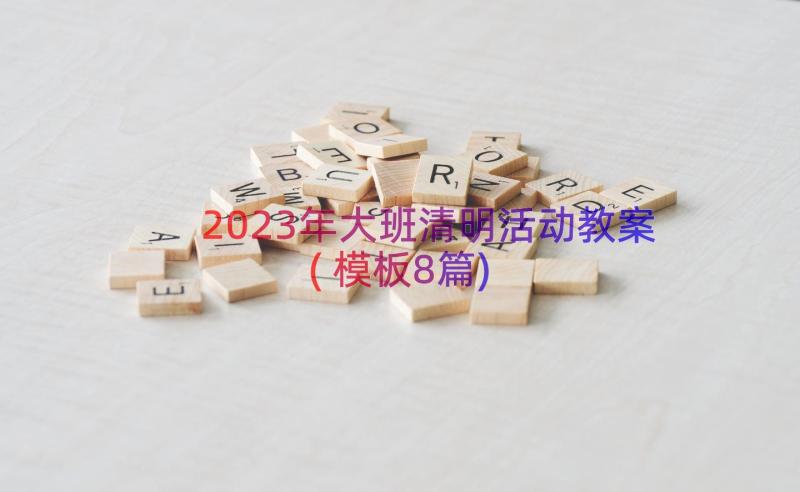 2023年大班清明活动教案(模板8篇)