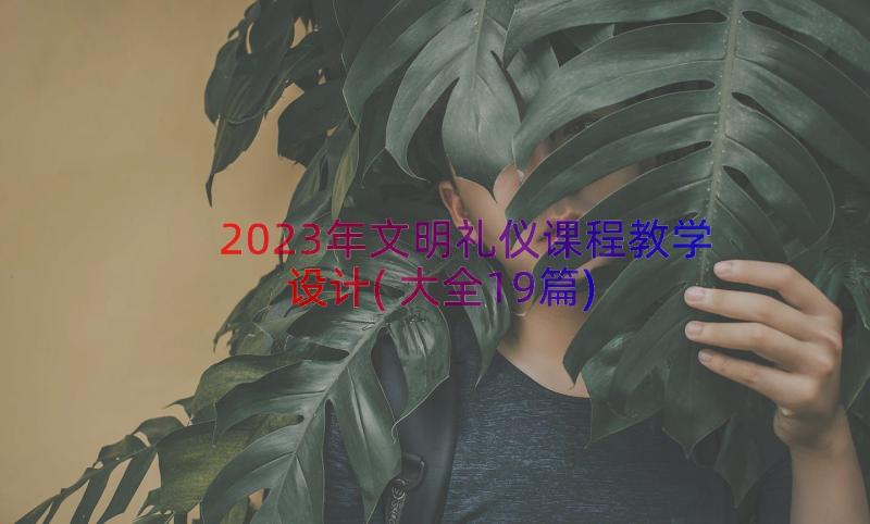 2023年文明礼仪课程教学设计(大全19篇)