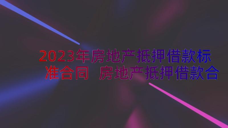 2023年房地产抵押借款标准合同 房地产抵押借款合同(汇总12篇)