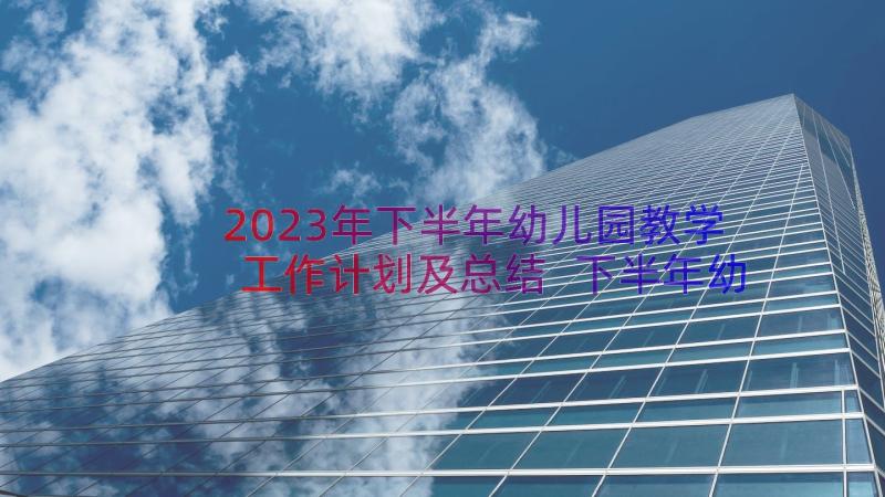 2023年下半年幼儿园教学工作计划及总结 下半年幼儿园疫情教学工作计划(优质8篇)