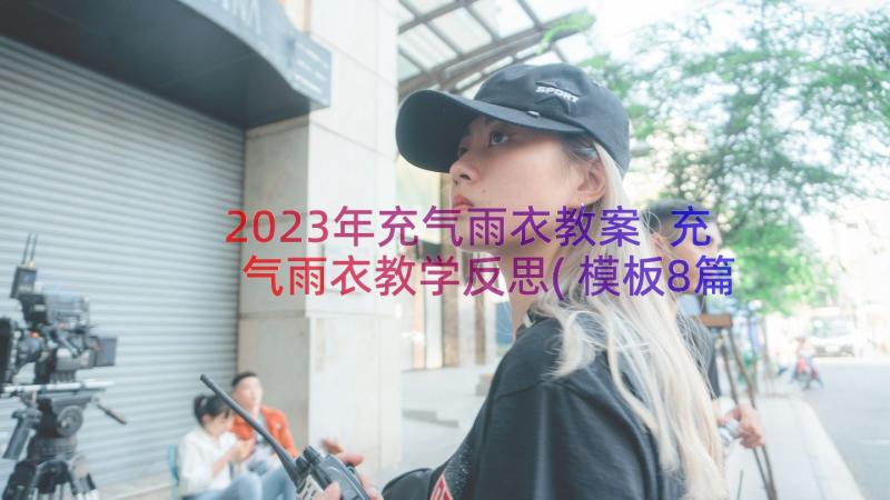 2023年充气雨衣教案 充气雨衣教学反思(模板8篇)