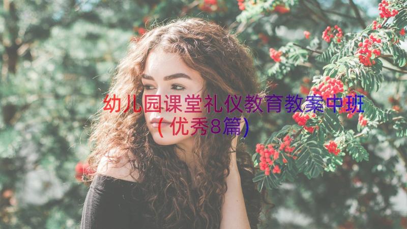 幼儿园课堂礼仪教育教案中班(优秀8篇)