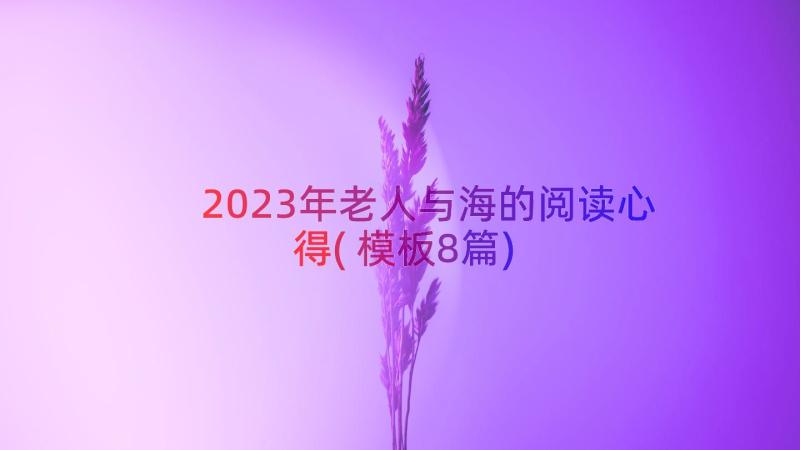 2023年老人与海的阅读心得(模板8篇)