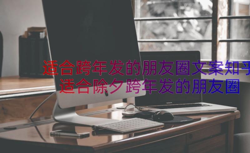 适合跨年发的朋友圈文案知乎 适合除夕跨年发的朋友圈文案(优质16篇)