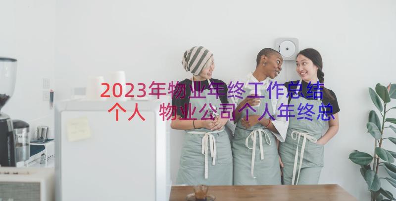 2023年物业年终工作总结个人 物业公司个人年终总结(模板15篇)