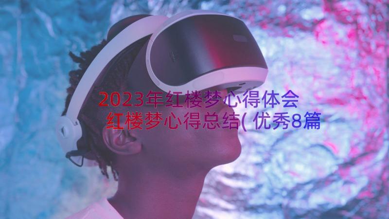 2023年红楼梦心得体会 红楼梦心得总结(优秀8篇)