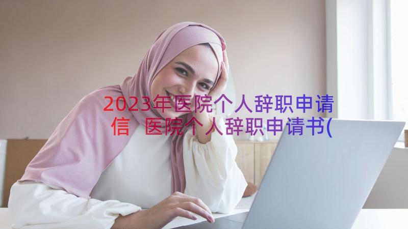 2023年医院个人辞职申请信 医院个人辞职申请书(汇总19篇)