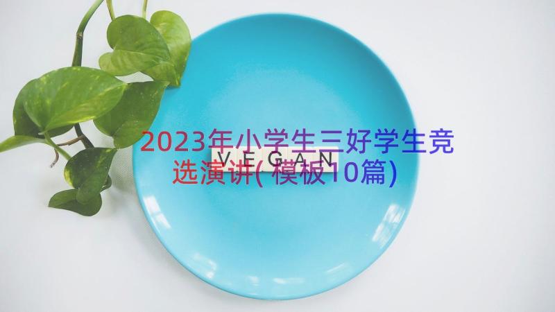 2023年小学生三好学生竞选演讲(模板10篇)