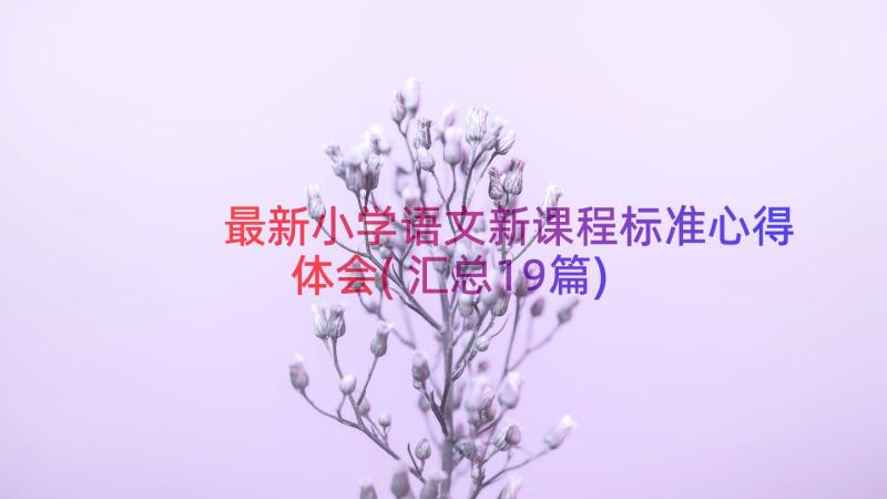 最新小学语文新课程标准心得体会(汇总19篇)