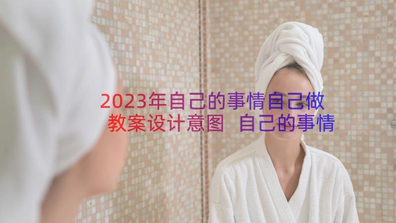 2023年自己的事情自己做教案设计意图 自己的事情自己做课文教案(精选20篇)