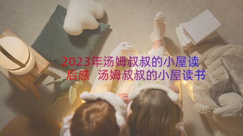 2023年汤姆叔叔的小屋读后感 汤姆叔叔的小屋读书心得(实用16篇)