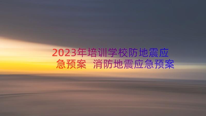 2023年培训学校防地震应急预案 消防地震应急预案(优秀8篇)