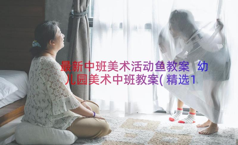 最新中班美术活动鱼教案 幼儿园美术中班教案(精选18篇)