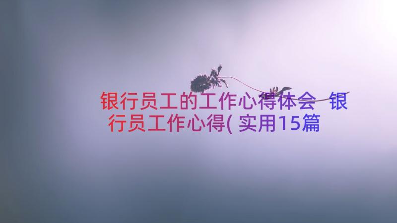 银行员工的工作心得体会 银行员工作心得(实用15篇)