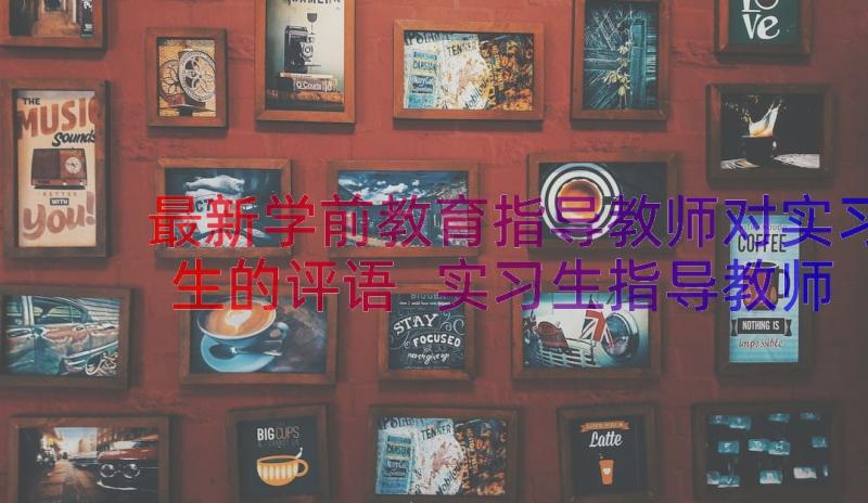 最新学前教育指导教师对实习生的评语 实习生指导教师评语集锦(通用20篇)