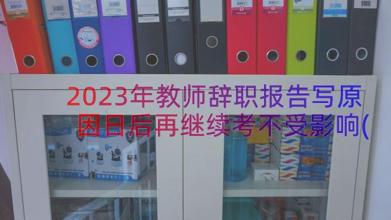 2023年教师辞职报告写原因日后再继续考不受影响(实用5篇)