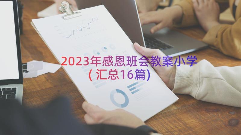 2023年感恩班会教案小学(汇总16篇)