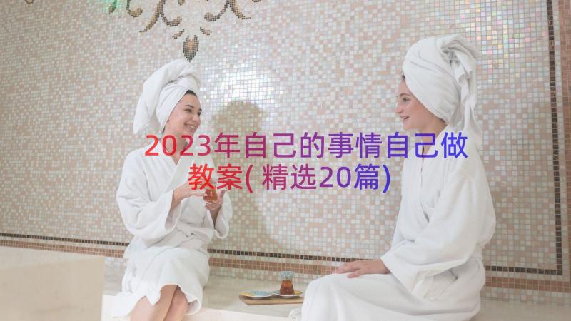 2023年自己的事情自己做教案(精选20篇)