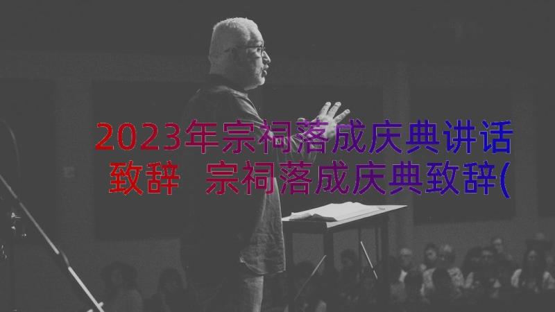 2023年宗祠落成庆典讲话致辞 宗祠落成庆典致辞(大全8篇)