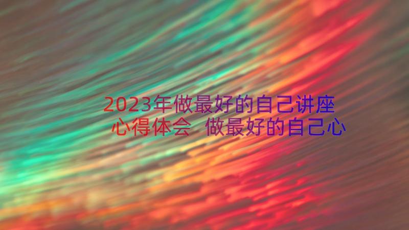 2023年做最好的自己讲座心得体会 做最好的自己心得体会(大全13篇)