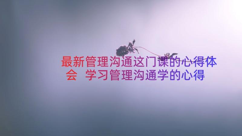 最新管理沟通这门课的心得体会 学习管理沟通学的心得体会(优质8篇)