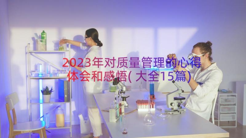 2023年对质量管理的心得体会和感悟(大全15篇)