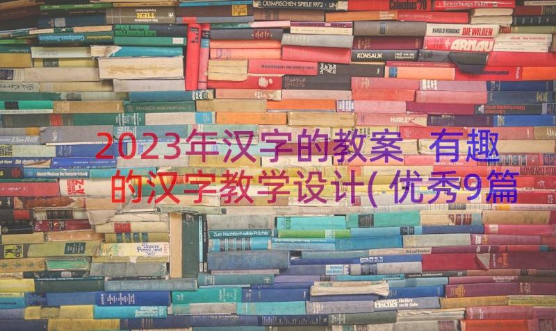 2023年汉字的教案 有趣的汉字教学设计(优秀9篇)