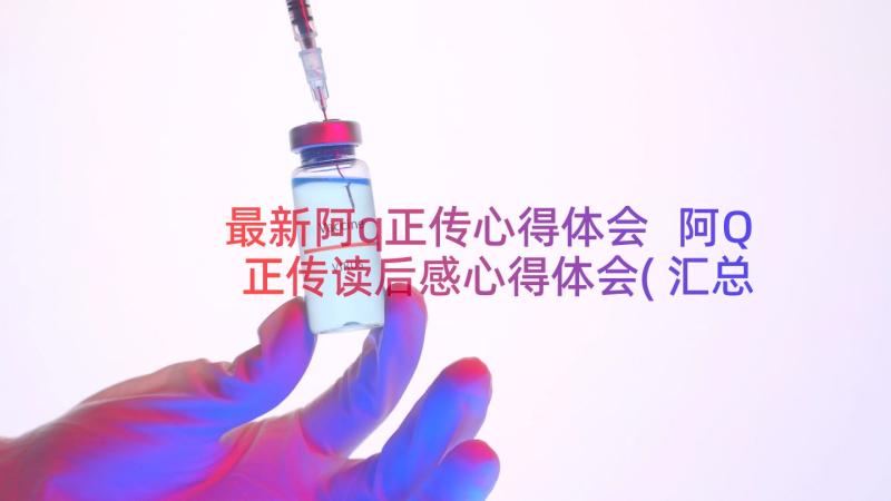 最新阿q正传心得体会 阿Q正传读后感心得体会(汇总9篇)