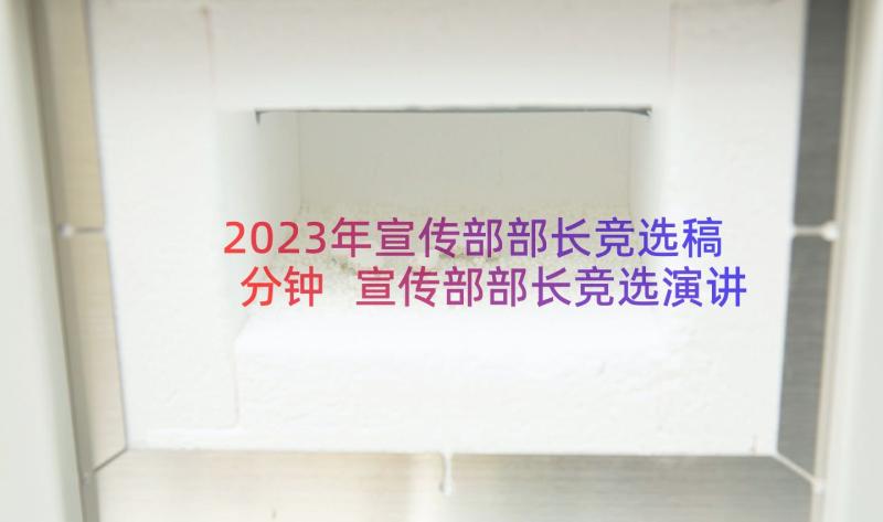 2023年宣传部部长竞选稿分钟 宣传部部长竞选演讲稿(实用9篇)