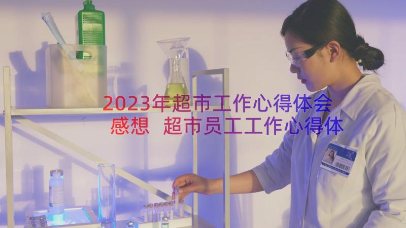 2023年超市工作心得体会感想 超市员工工作心得体会(大全13篇)