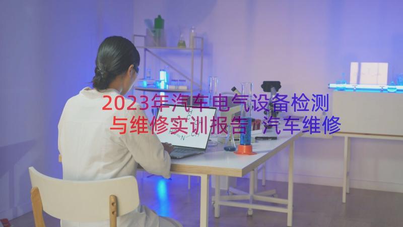 2023年汽车电气设备检测与维修实训报告 汽车维修与检测专业求职简历(模板8篇)