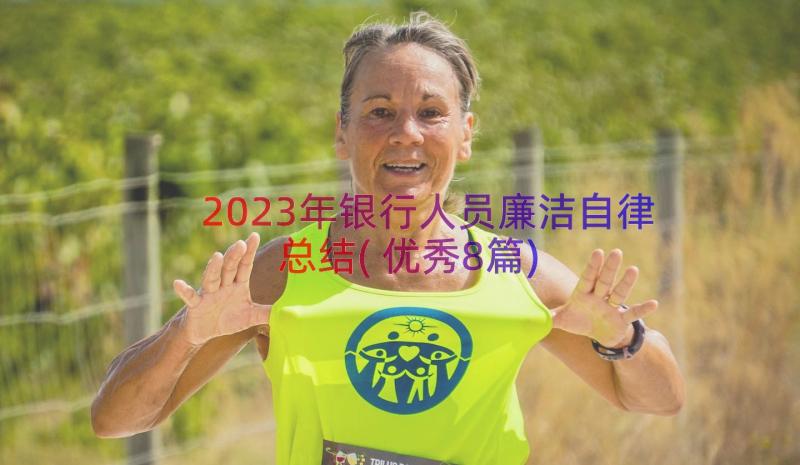 2023年银行人员廉洁自律总结(优秀8篇)