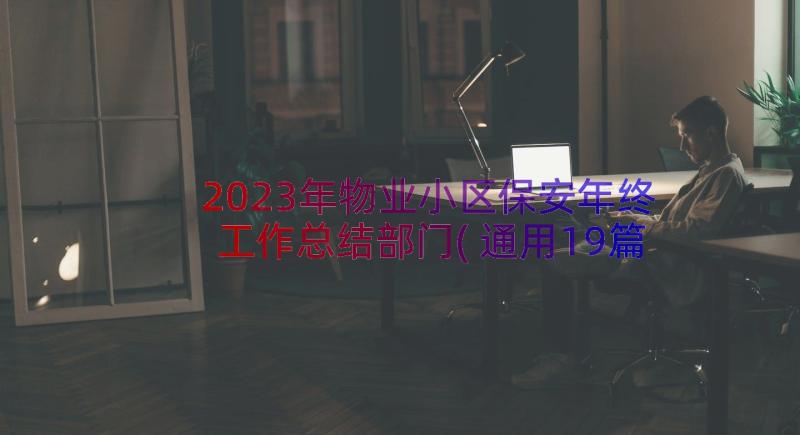 2023年物业小区保安年终工作总结部门(通用19篇)