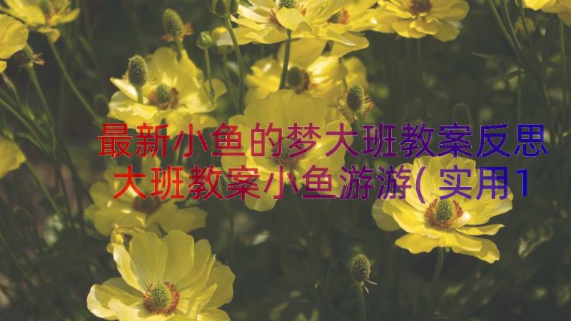 最新小鱼的梦大班教案反思 大班教案小鱼游游(实用14篇)